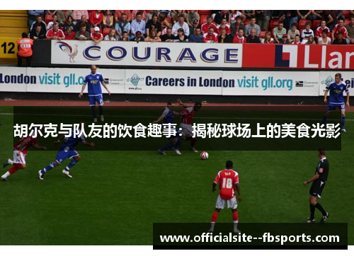胡尔克与队友的饮食趣事：揭秘球场上的美食光影