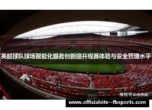英超球队球场智能化服务创新提升观赛体验与安全管理水平