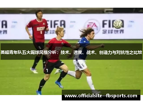 英超青年队五大踢球风格分析：技术、速度、战术、创造力与对抗性之比较