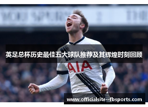 英足总杯历史最佳五大球队推荐及其辉煌时刻回顾