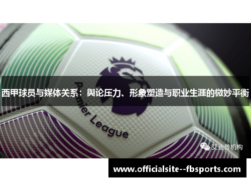 西甲球员与媒体关系：舆论压力、形象塑造与职业生涯的微妙平衡