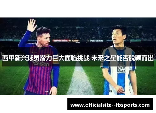 西甲新兴球员潜力巨大面临挑战 未来之星能否脱颖而出