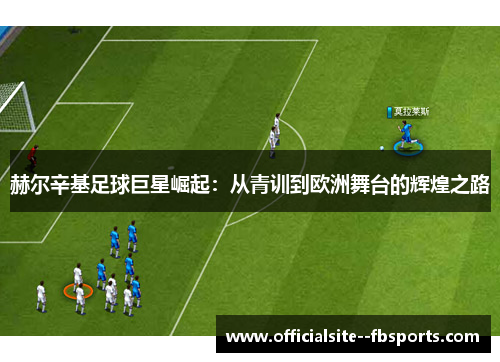 赫尔辛基足球巨星崛起：从青训到欧洲舞台的辉煌之路