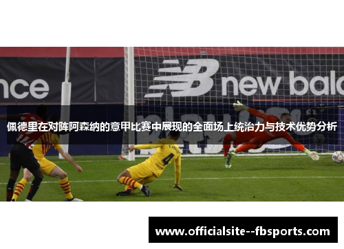 佩德里在对阵阿森纳的意甲比赛中展现的全面场上统治力与技术优势分析