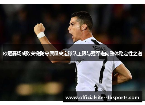 欧冠赛场成败关键防守质量决定球队上限与冠军走向整体稳定性之道