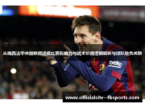 从梅西法甲关键数据透视比赛影响力与战术价值逻辑解析与球队胜负关联 从梅西法甲关键数据透视比赛影响力与战术价值逻辑解析与球队胜负关联