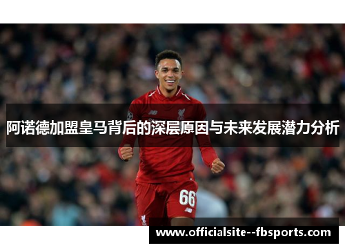 阿诺德加盟皇马背后的深层原因与未来发展潜力分析