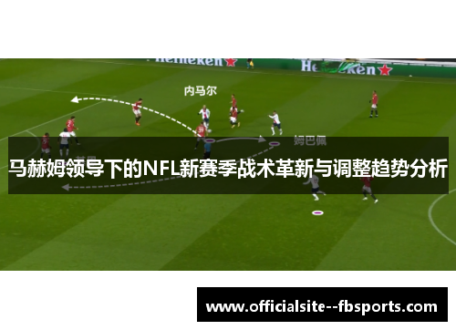 马赫姆领导下的NFL新赛季战术革新与调整趋势分析