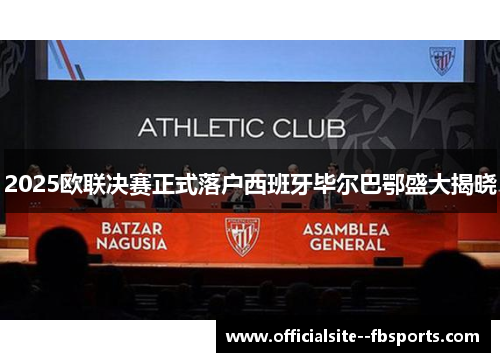 2025欧联决赛正式落户西班牙毕尔巴鄂盛大揭晓