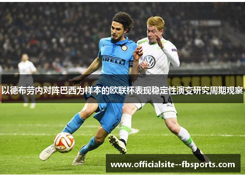以德布劳内对阵巴西为样本的欧联杯表现稳定性演变研究周期观察