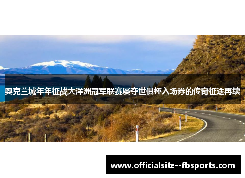奥克兰城年年征战大洋洲冠军联赛屡夺世俱杯入场券的传奇征途再续 奥克兰城年年征战大洋洲冠军联赛屡夺世俱杯入场券的传奇征途再续