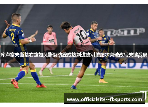 库卢塞夫斯基右路如风撕裂防线成热刺进攻引擎屡次突破改写关键战局