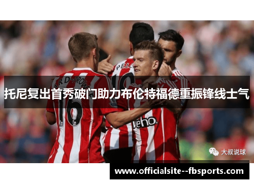 托尼复出首秀破门助力布伦特福德重振锋线士气