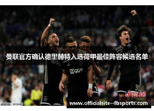 曼联官方确认德里赫特入选荷甲最佳阵容候选名单 曼联官方确认德里赫特入选荷甲最佳阵容候选名单