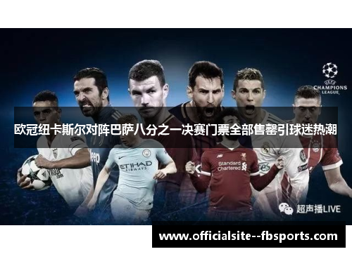 欧冠纽卡斯尔对阵巴萨八分之一决赛门票全部售罄引球迷热潮