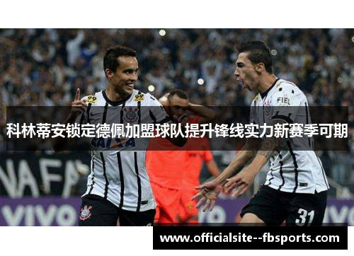 科林蒂安锁定德佩加盟球队提升锋线实力新赛季可期