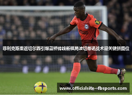 菲利克斯重返切尔西引爆蓝桥锋线新棋局波切蒂诺战术迎关键拼图位 菲利克斯重返切尔西引爆蓝桥锋线新棋局波切蒂诺战术迎关键拼图位