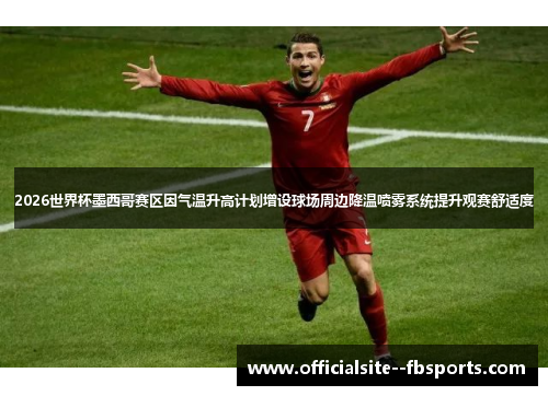 2026世界杯墨西哥赛区因气温升高计划增设球场周边降温喷雾系统提升观赛舒适度