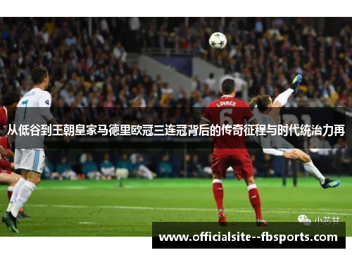 从低谷到王朝皇家马德里欧冠三连冠背后的传奇征程与时代统治力再