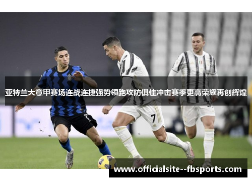 亚特兰大意甲赛场连战连捷强势领跑攻防俱佳冲击赛季更高荣耀再创辉煌 亚特兰大意甲赛场连战连捷强势领跑攻防俱佳冲击赛季更高荣耀再创辉煌