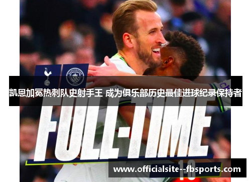 凯恩加冕热刺队史射手王 成为俱乐部历史最佳进球纪录保持者