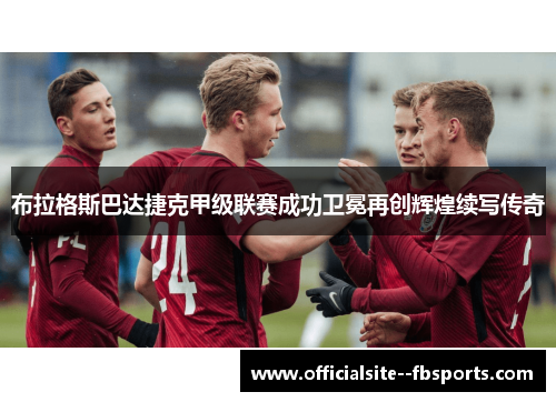 布拉格斯巴达捷克甲级联赛成功卫冕再创辉煌续写传奇