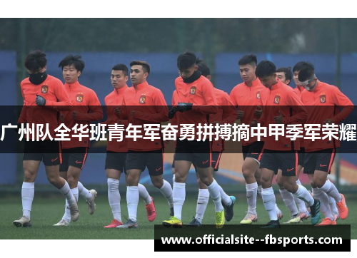 广州队全华班青年军奋勇拼搏摘中甲季军荣耀