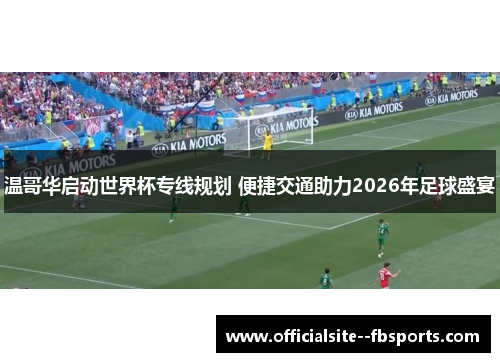 温哥华启动世界杯专线规划 便捷交通助力2026年足球盛宴