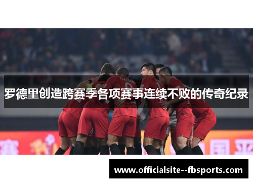 罗德里创造跨赛季各项赛事连续不败的传奇纪录