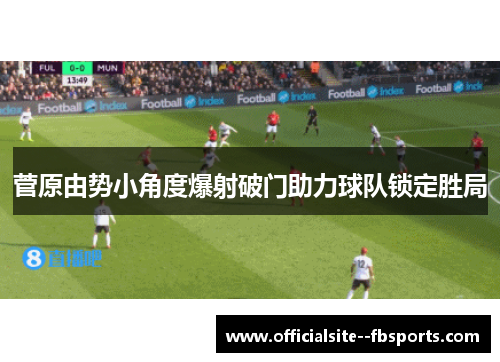 菅原由势小角度爆射破门助力球队锁定胜局