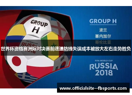 世界杯资格赛洲际对决赛前速递防线失误成本被放大左右走势胜负