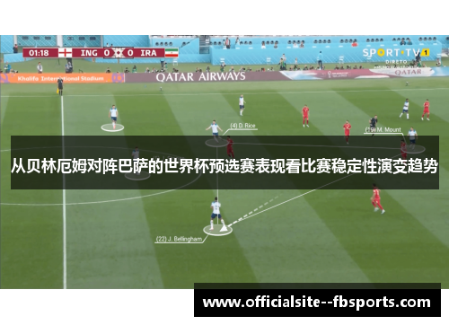 从贝林厄姆对阵巴萨的世界杯预选赛表现看比赛稳定性演变趋势