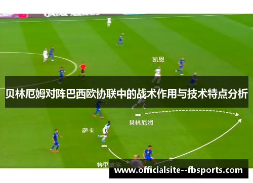 贝林厄姆对阵巴西欧协联中的战术作用与技术特点分析