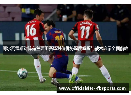 阿尔瓦雷斯对阵荷兰西甲赛场对位优势深度解析与战术启示全面前瞻 阿尔瓦雷斯对阵荷兰西甲赛场对位优势深度解析与战术启示全面前瞻