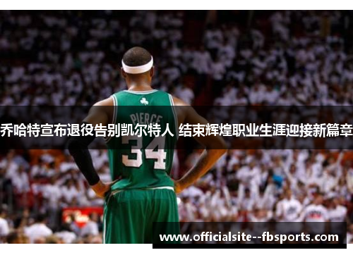 乔哈特宣布退役告别凯尔特人 结束辉煌职业生涯迎接新篇章 乔哈特宣布退役告别凯尔特人 结束辉煌职业生涯迎接新篇章