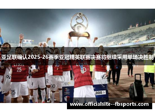 亚足联确认2025-26赛季亚冠精英联赛决赛将继续采用单场决胜制 亚足联确认2025-26赛季亚冠精英联赛决赛将继续采用单场决胜制