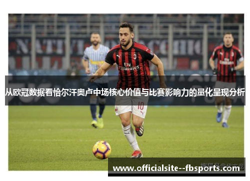 从欧冠数据看恰尔汗奥卢中场核心价值与比赛影响力的量化呈现分析