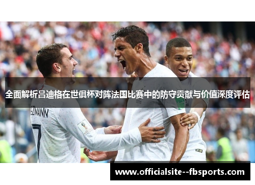 全面解析吕迪格在世俱杯对阵法国比赛中的防守贡献与价值深度评估 全面解析吕迪格在世俱杯对阵法国比赛中的防守贡献与价值深度评估