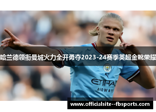 哈兰德领衔曼城火力全开勇夺2023-24赛季英超金靴荣耀 哈兰德领衔曼城火力全开勇夺2023-24赛季英超金靴荣耀
