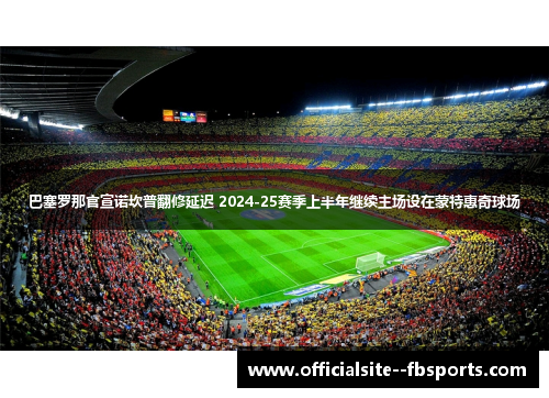 巴塞罗那官宣诺坎普翻修延迟 2024-25赛季上半年继续主场设在蒙特惠奇球场