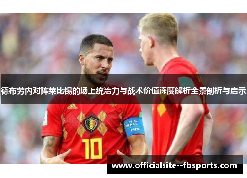 德布劳内对阵莱比锡的场上统治力与战术价值深度解析全景剖析与启示 德布劳内对阵莱比锡的场上统治力与战术价值深度解析全景剖析与启示