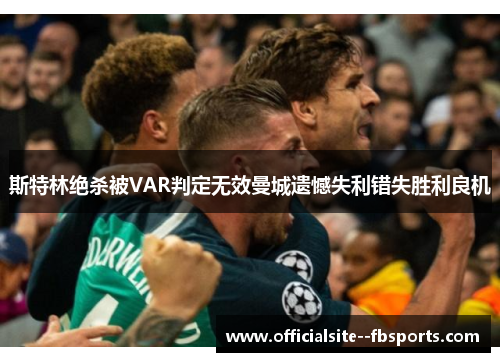斯特林绝杀被VAR判定无效曼城遗憾失利错失胜利良机 斯特林绝杀被VAR判定无效曼城遗憾失利错失胜利良机