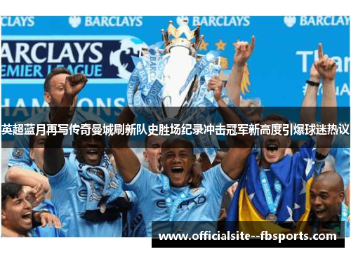 英超蓝月再写传奇曼城刷新队史胜场纪录冲击冠军新高度引爆球迷热议 英超蓝月再写传奇曼城刷新队史胜场纪录冲击冠军新高度引爆球迷热议