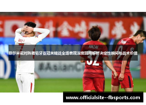 菲尔米诺对阵葡萄牙亚冠关键战全场表现深度回顾解析决定性瞬间与战术价值 菲尔米诺对阵葡萄牙亚冠关键战全场表现深度回顾解析决定性瞬间与战术价值