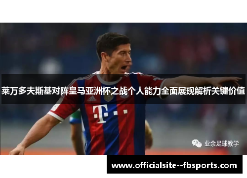 莱万多夫斯基对阵皇马亚洲杯之战个人能力全面展现解析关键价值 莱万多夫斯基对阵皇马亚洲杯之战个人能力全面展现解析关键价值
