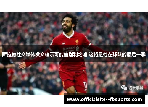 萨拉赫社交媒体发文暗示可能告别利物浦 这将是他在球队的最后一季 萨拉赫社交媒体发文暗示可能告别利物浦 这将是他在球队的最后一季