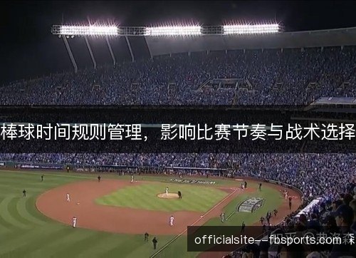 棒球时间规则管理，影响比赛节奏与战术选择