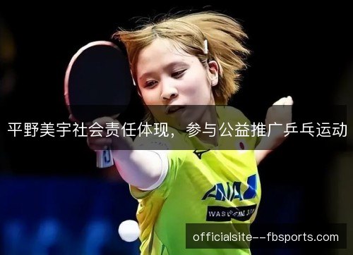 平野美宇社会责任体现，参与公益推广乒乓运动