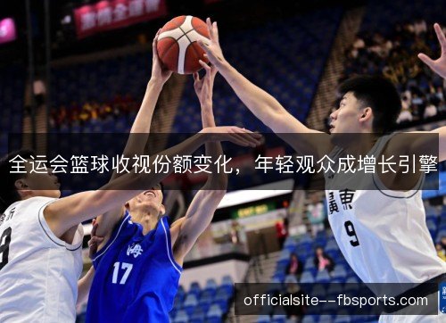 全运会篮球收视份额变化，年轻观众成增长引擎