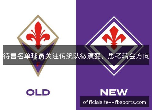待售名单球员关注传统队徽演变,思考转会方向 待售名单球员关注传统队徽演变,思考转会方向